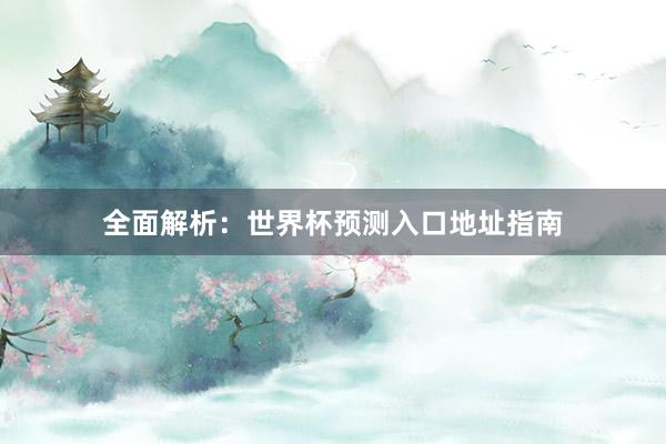 全面解析：世界杯预测入口地址指南
